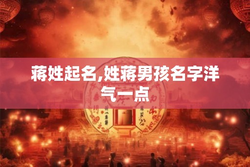 蒋姓起名,姓蒋男孩名字洋气一点 蒋姓起名,姓蒋男孩名字洋气一点