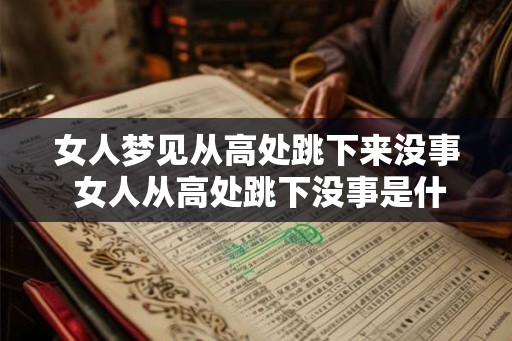 女人梦见从高处跳下来没事 女人从高处跳下没事是什么预兆