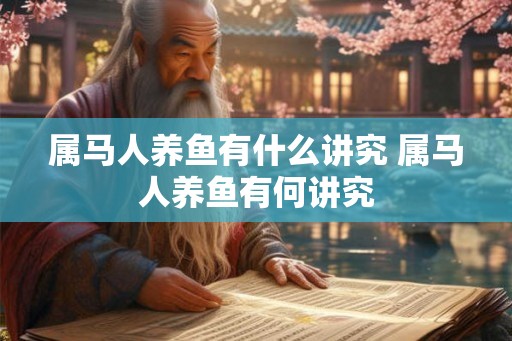 属马人养鱼有什么讲究 属马人养鱼有何讲究