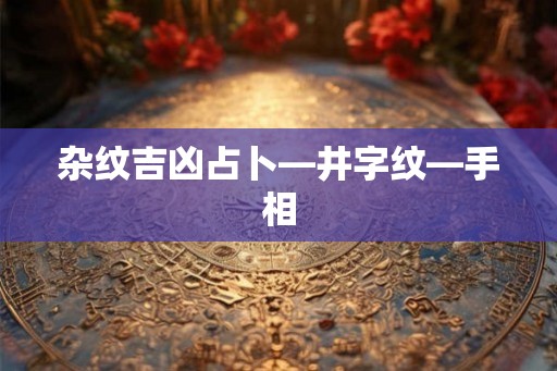 杂纹吉凶占卜—井字纹—手相 杂纹吉凶占卜—井字纹—手相