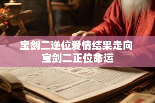 宝剑二逆位爱情结果走向 宝剑二正位命运 宝剑二逆位爱情结果走向 宝剑二正位命运