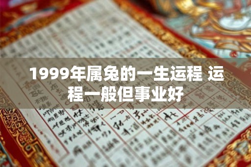 1999年属兔的一生运程 运程一般但事业好 1999年属兔的一生运程 运程一般但事业好