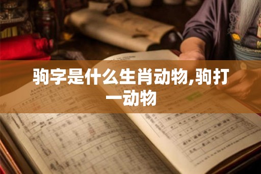 驹字是什么生肖动物,驹打一动物 驹字是什么生肖动物,驹打一动物