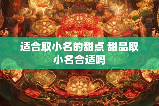 适合取小名的甜点 甜品取小名合适吗 适合取小名的甜点 甜品取小名合适吗