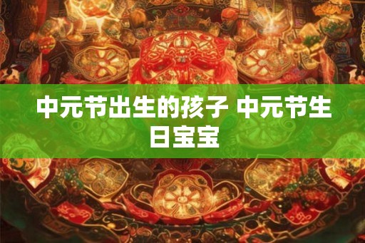 中元节出生的孩子 中元节生日宝宝