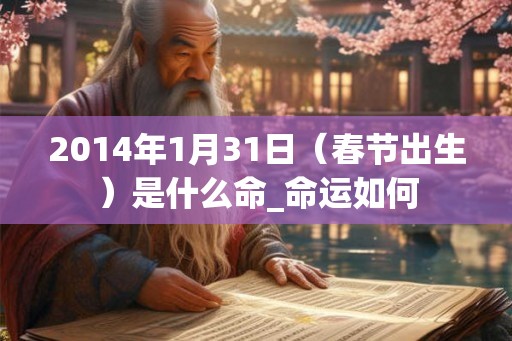 2014年1月31日（春节出生）是什么命_命运如何