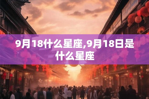 9月18什么星座,9月18日是什么星座