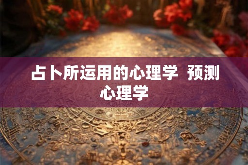 占卜所运用的心理学  预测心理学