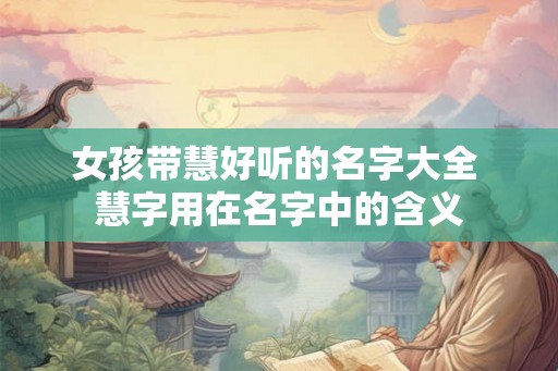 女孩带慧好听的名字大全 慧字用在名字中的含义