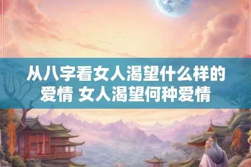 从八字看女人渴望什么样的爱情 女人渴望何种爱情