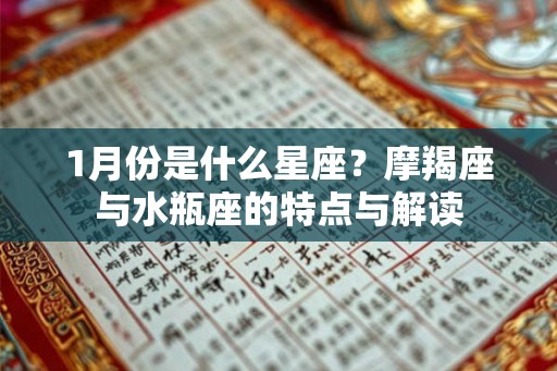 1月份是什么星座？摩羯座与水瓶座的特点与解读