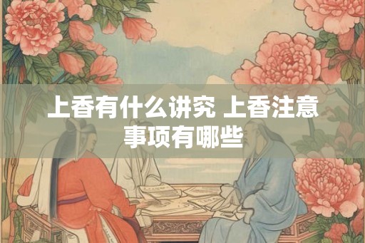 上香有什么讲究 上香注意事项有哪些 上香有什么讲究 上香注意事项有哪些
