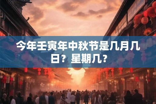 今年壬寅年中秋节是几月几日？星期几？