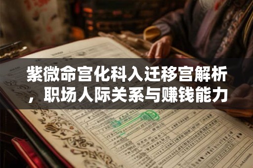 紫微命宫化科入迁移宫解析，职场人际关系与赚钱能力