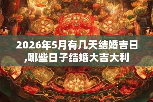 2026年5月有几天结婚吉日,哪些日子结婚大吉大利