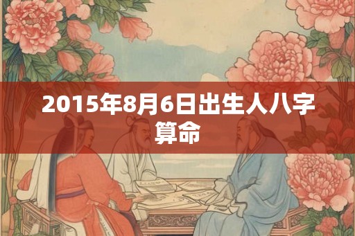 2015年8月6日出生人八字算命