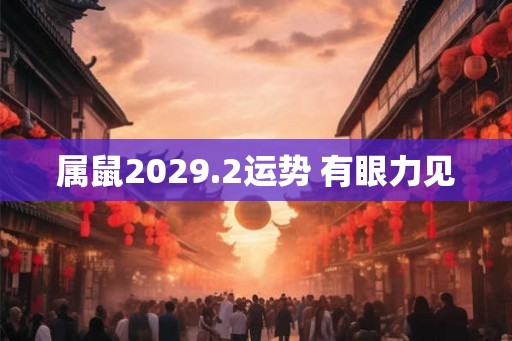 属鼠2029.2运势 有眼力见