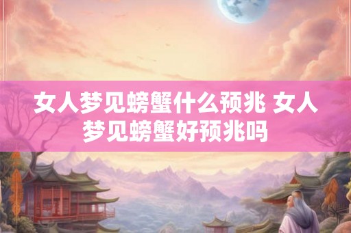 女人梦见螃蟹什么预兆 女人梦见螃蟹好预兆吗