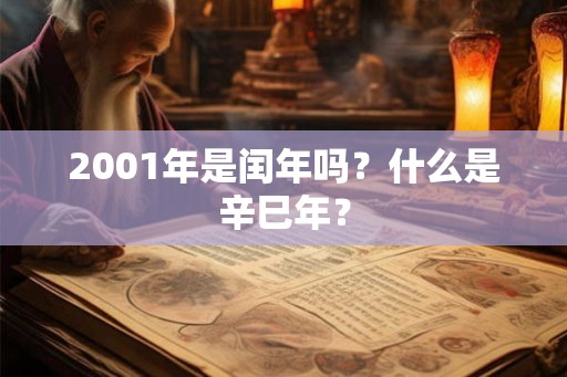 2001年是闰年吗?什么是辛巳年? 2001年是闰年吗?什么是辛巳年?