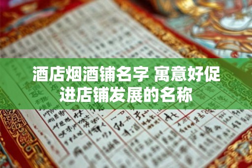 酒店烟酒铺名字 寓意好促进店铺发展的名称