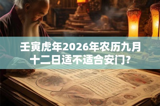 壬寅虎年2026年农历九月十二日适不适合安门？