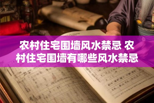 农村住宅围墙风水禁忌 农村住宅围墙有哪些风水禁忌