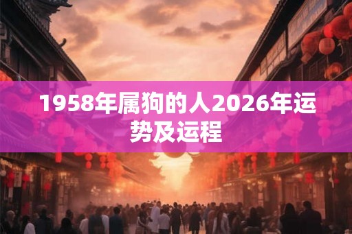 1958年属狗的人2026年运势及运程