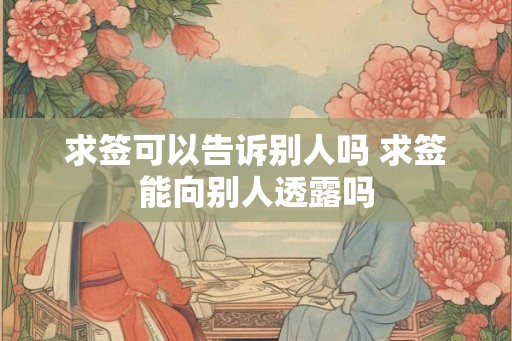 求签可以告诉别人吗 求签能向别人透露吗