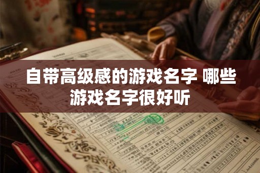 自带高级感的游戏名字 哪些游戏名字很好听