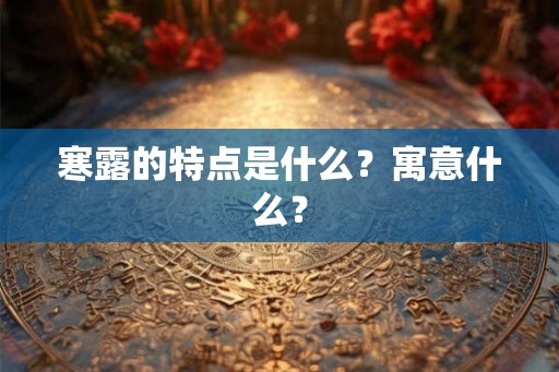 寒露的特点是什么？寓意什么？