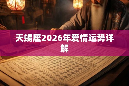 天蝎座2026年爱情运势详解 天蝎座2026年爱情运势详解