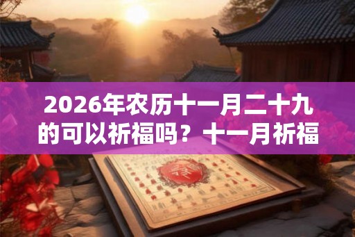 2026年农历十一月二十九的可以祈福吗？十一月祈福时间推荐