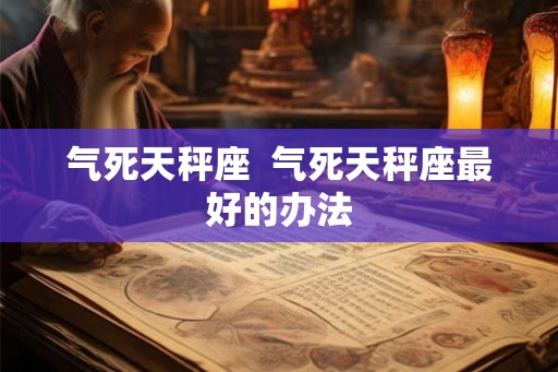气死天秤座  气死天秤座最好的办法