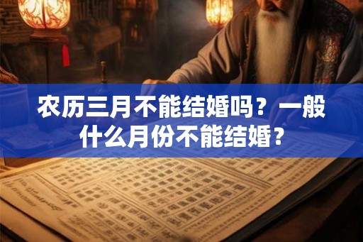 农历三月不能结婚吗？一般什么月份不能结婚？