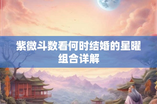 紫微斗数看何时结婚的星曜组合详解