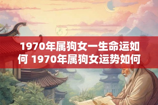 1970年属狗女一生命运如何 1970年属狗女运势如何