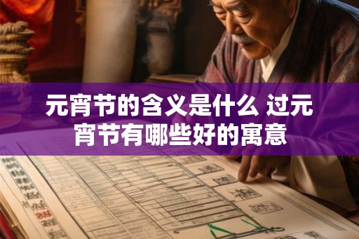 元宵节的含义是什么 过元宵节有哪些好的寓意 元宵节的含义是什么 过元宵节有哪些好的寓意