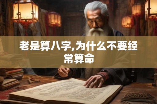 老是算八字,为什么不要经常算命