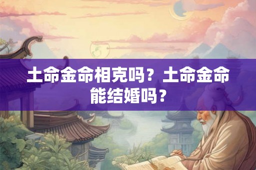土命金命相克吗？土命金命能结婚吗？