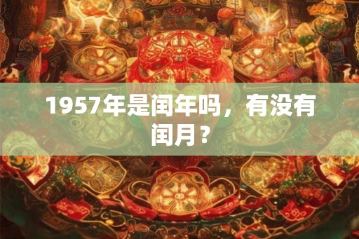 1957年是闰年吗，有没有闰月？