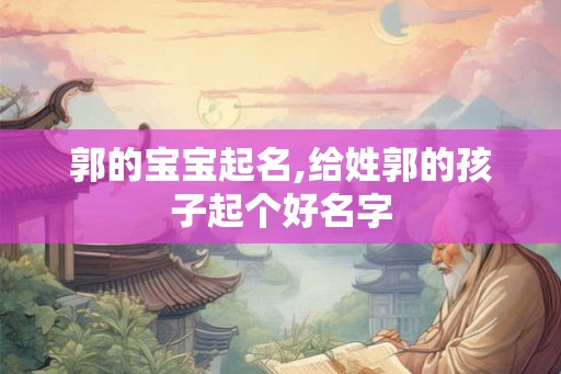 郭的宝宝起名,给姓郭的孩子起个好名字