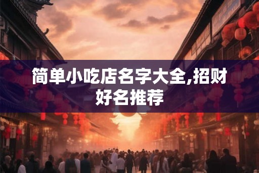 简单小吃店名字大全,招财好名推荐