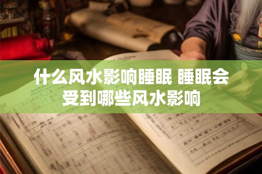 什么风水影响睡眠 睡眠会受到哪些风水影响