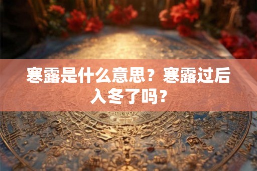 寒露是什么意思？寒露过后入冬了吗？