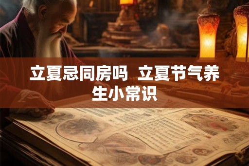 立夏忌同房吗  立夏节气养生小常识