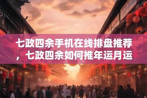 七政四余手机在线排盘推荐,七政四余如何推年运月运法? 七政四余手机在线排盘推荐,七政四余如何推年运月运法?