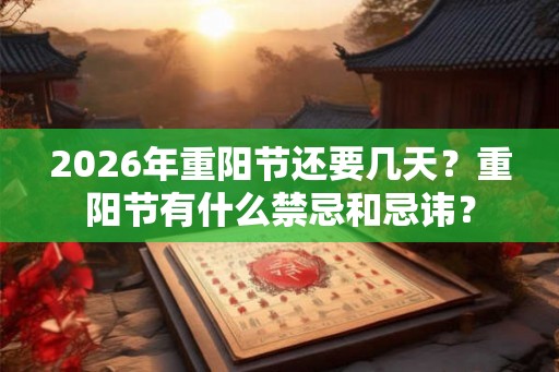2026年重阳节还要几天？重阳节有什么禁忌和忌讳？
