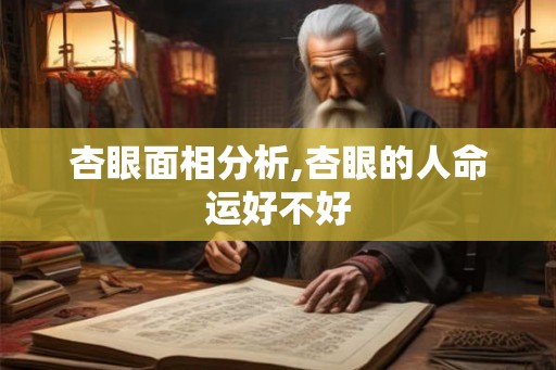 杏眼面相分析,杏眼的人命运好不好