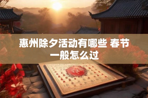 惠州除夕活动有哪些 春节一般怎么过