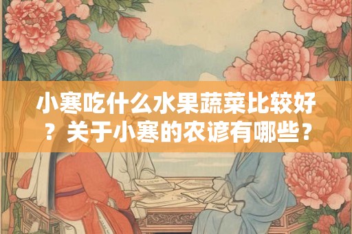 小寒吃什么水果蔬菜比较好？关于小寒的农谚有哪些？